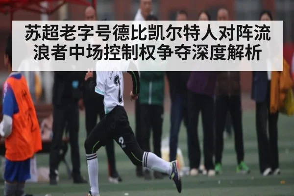 苏超老字号德比凯尔特人对阵流浪者中场控制权争夺深度解析 - www.c7c7.app