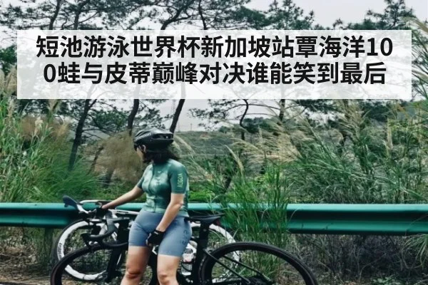 短池游泳世界杯新加坡站覃海洋100蛙与皮蒂巅峰对决谁能笑到最后 - www.c7c7.app
