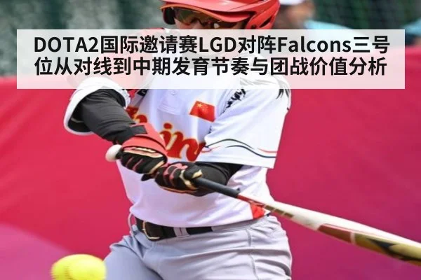DOTA2国际邀请赛LGD对阵Falcons三号位从对线到中期发育节奏与团战价值分析 - www.c7c7.app