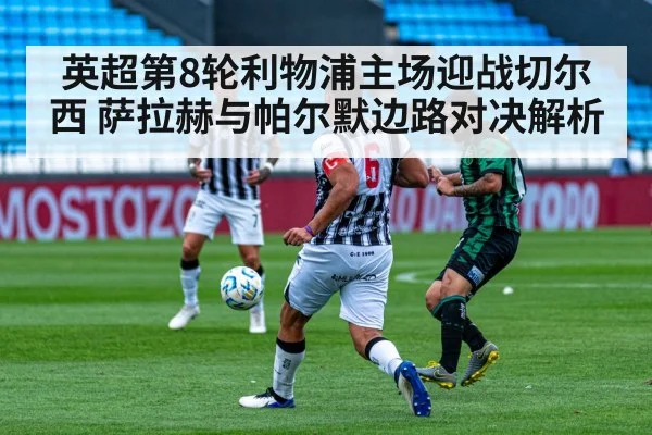 英超第8轮利物浦主场迎战切尔西 萨拉赫与帕尔默边路对决解析