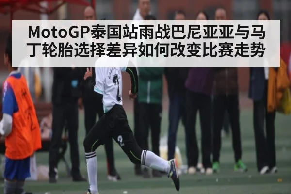MotoGP泰国站雨战巴尼亚亚与马丁轮胎选择差异如何改变比赛走势 | www.c7c7.app